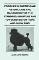 Poodles In Particular - History, Care And Management Of The Standard, Miniature And Toy Varieties For Home And Show Ring, Rogers Alice Lang