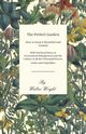 The Perfect Garden - How to Keep it Beautiful and Fruitful - With Practical Hints on Economical Management and the Culture of all the Principal Flowers, Fruits and Vegetables, Wright Walter
