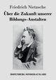 ber die Zukunft unserer Bildungs-Anstalten, Nietzsche Friedrich