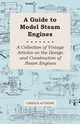 A Guide to Model Steam Engines - A Collection of Vintage Articles on the Design and Construction of Steam Engines, Various