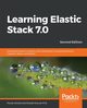 Learning Elastic Stack 7.0 - Second Edition, Shukla Pranav