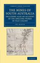 The Mines of South Australia, Including Also an Account of the Smelting Works in That Colony, Austin J. B.