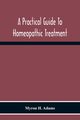 A Practical Guide To Homeopathic Treatment, H. Adams Myron