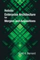 Holistic Enterprise Architecture for Mergers and Acquisitions, Bernard Scott A.