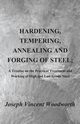 Hardening, Tempering, Annealing and Forging of Steel; A Treatise on the Practical Treatment and Working of High and Low Grade Steel, Woodworth Joseph Vincent