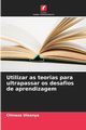 Utilizar as teorias para ultrapassar os desafios de aprendizagem, Uleanya Chinaza