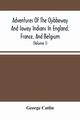 Adventures Of The Ojibbeway And Ioway Indians In England, France, And Belgium, Catlin George