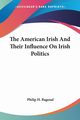 The American Irish And Their Influence On Irish Politics, Bagenal Philip H.