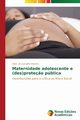 Maternidade adolescente e (des)prote?o pblica, de Carvalho Martins Aline