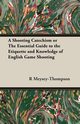 A Shooting Catechism or the Essential Guide to the Etiquette and Knowledge of English Game Shooting, Meysey-Thompson R. F.