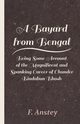 A Bayard from Bengal - Being Some Account of the Magnificent and Spanking Career of Chunder Bindabun Bhosh, Anstey F.