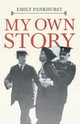 My Own Story;With an Excerpt From Women as World Builders, Studies in Modern Feminism By Floyd Dell, Pankhurst Emmeline