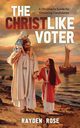 The Christlike Voter - A Christian's Guide for Choosing Candidates, Rose Rayden