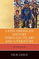 Latin American History through its Art and Literature, Second Edition, Child Jack