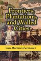 Frontiers, Plantations, and Walled Cities, Martinez-Fernandez Luis