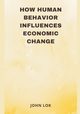 How Human Behavior Influences Economic Change, LOK JOHN