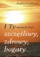I Ty moesz by szczliwy, zdrowy, bogaty, Kapanek Andrzej