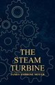 The Steam Turbine - A Practical and Theoretical Treatise for Engineers and Designers, Including a Discussion of the Gas Turbine, Moyer James Ambrose