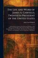 The Life and Work of James A. Garfield, Twentieth President of the United States, Ridpath John Clark