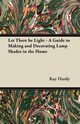 Let There be Light - A Guide to Making and Decorating Lamp Shades in the Home, Hardy Kay