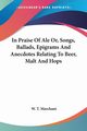 In Praise Of Ale Or, Songs, Ballads, Epigrams And Anecdotes Relating To Beer, Malt And Hops, 