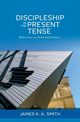Discipleship in the Present Tense, Smith James K. A.