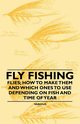 Fly Fishing - Flies; How to Make Them and Which Ones to Use Depending on Fish and Time of Year, Various Authors