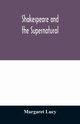 Shakespeare and the supernatural; a brief study of folklore, superstition, and witchcraft in 'Macbeth,' 'Midsummer night's dream' and 'The tempest,', Lucy Margaret