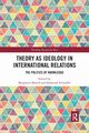 Theory as Ideology in International Relations, 