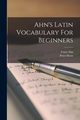 Ahn's Latin Vocabulary For Beginners, Ahn Franz