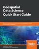 Geospatial Data Science Quick Start Guide, Hassan Abdishakur