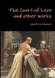 The court of love and other works, Chaucer Geoffrey