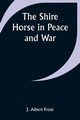 The Shire Horse in Peace and War, Frost J. Albert