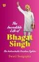 THE INCREDIBLE LIFE OF BHAGAT SINGH THE INDOMITABLE FREEDOM FIGHTER, Sengupta Swati