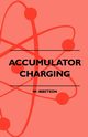 Accumulator Charging - Maintenance and Repair - Intended for the Use of All Interested in the Charging and Upkeep of Accumulators for Wireless Work, E, Ibbetson W.
