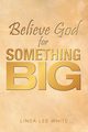 Believe God for Something Big, White Linda Lee
