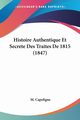 Histoire Authentique Et Secrete Des Traites De 1815 (1847), Capefigue M.