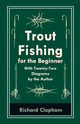 Trout-Fishing for the Beginner - With Twenty-Two Diagrams by the Author, Clapham Richard