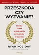 Przeszkoda czy wyzwanie? Stoicka sztuka przekuwania problemw w sukcesy. Rozszerzone wydanie z okazji 10. rocznicy, Holiday Ryan