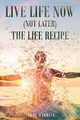 Live Life Now (Not later) The Life Recipe, Harblin Carol
