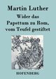 Wider das Papsttum zu Rom, vom Teufel gestiftet, Luther Martin