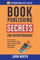 BOOK PUBLISHING SECRETS FOR ENTREPRENEURS, North John