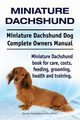 Miniature Dachshund. Miniature Dachshund Dog Complete Owners Manual. Miniature Dachshund book for care, costs, feeding, grooming, health and training., Hoppendale George