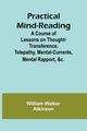 Practical Mind-Reading; A Course of Lessons on Thought-Transference, Telepathy, Mental-Currents, Mental Rapport, &c., Walker Atkinson William