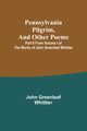 Pennsylvania Pilgrim, and other poems ; Part 6 From Volume I of The Works of John Greenleaf Whittier, Whittier John Greenleaf