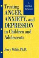 Treating Anger, Anxiety, And Depression In Children And Adolescents, Wilde Jerry