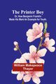 The Printer Boy; Or, How Benjamin Franklin Made His Mark An Example for Youth., Makepeace Thayer William