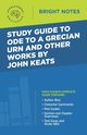 Study Guide to Ode to a Grecian Urn and Other Works by John Keats, Intelligent Education