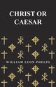 Christ or Caesar - An Essay by William Lyon Phelps, Phelps William Lyon