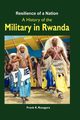 Resilience of a Nation. A History of the Military in Rwanda, Rusagara Frank K.